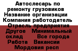 Автослесарь по ремонту грузовиков › Название организации ­ Компания-работодатель › Отрасль предприятия ­ Другое › Минимальный оклад ­ 1 - Все города Работа » Вакансии   . Мордовия респ.